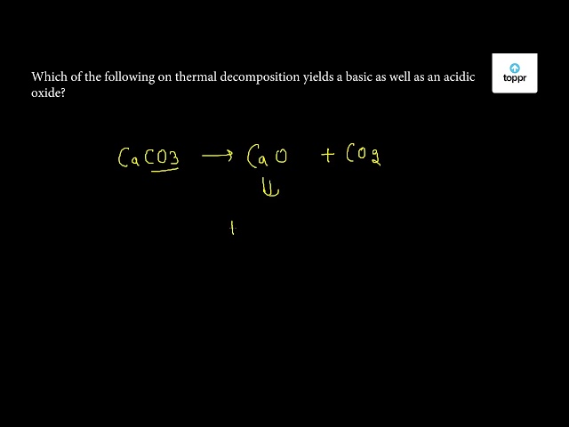 Which Of The Following On Thermal Decomposition Yields A Basic As Well As An Acidic Oxide