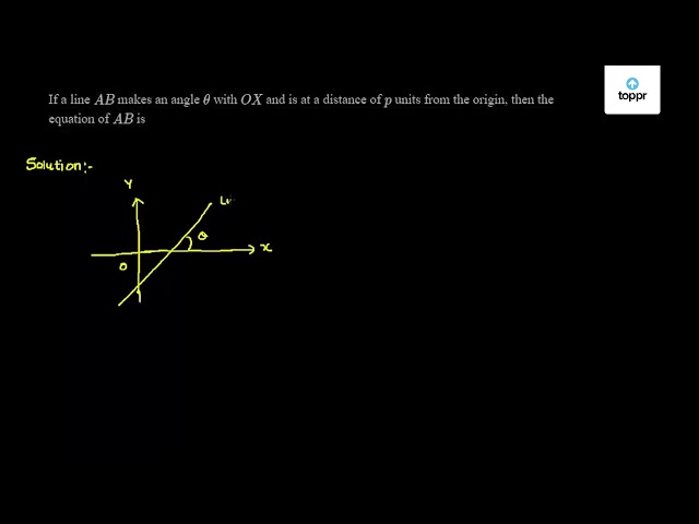 If A Line Ab Makes An Angle Theta With Ox And Is At A Distance Of P Units From The Origin Then The Equation Of Ab Is