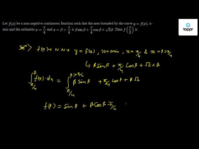 Let F X Be A Non Negative Continuous Function Such That The Area Bounded By The Curve Y F X X Axis And The Ordinates X Pi 4 And X