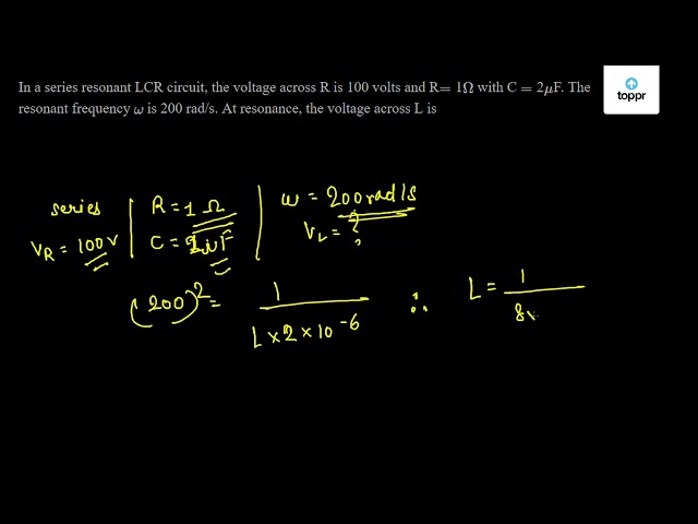 In A Series Resonant Lcr Circuit The Voltage Across R Is 100 Volts And R 1 W With C 2 Mu F The Resonant Frequency W Is 0 Rad S At