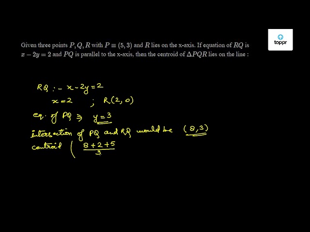 Solved Given Three Points P Q R With P 5 3 And R Lies On The X Axis If Equation Of Rq Is X 2y 2 And Pq Is Parallel