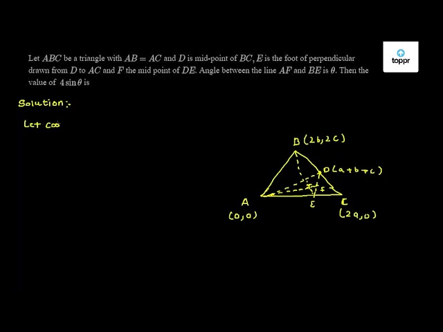 Let ABC be a triangle with AB = AC and D is mid - point of BC, E is the ...