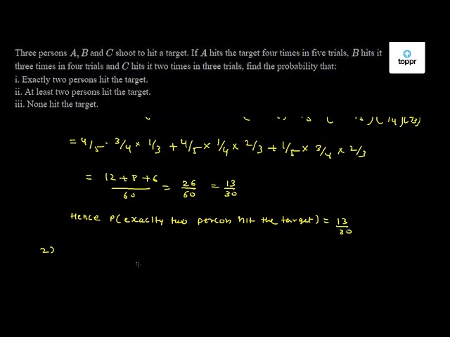 Three Persons A B And C Shoot To Hit A Target If A Hits The Target Four Times In Five Trials