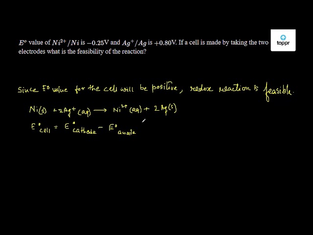 E O Value Of Ni 2 Ni Is 0 25 V And Ag Ag Is 0 80 V If A Cell Is Made By Taking The Two Electrodes What Is The Feasibility Of The Reaction