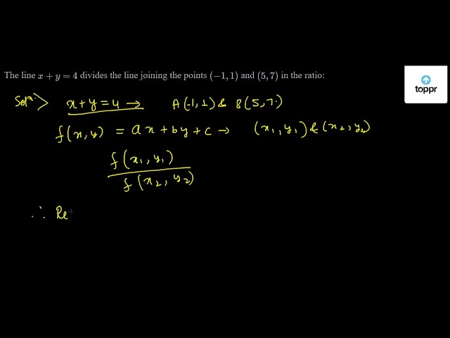 The line x + y = 4 divides the line joining the points ( - 1, 1) and (5 ...