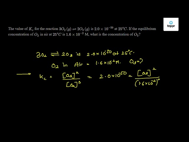 The Value Of Kc For The Reaction 3o2 G 2o3 G Is 2 0 10 50 At 25 Oc If The Equilibrium Concentration Of O2 In Air At 25 Oc Is 1 6 10 2