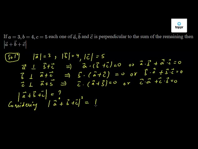 If A 3 B 4 C 5 Each One Of A B And C Is Perpendicular To The Sum Of The Remaining Then A B C