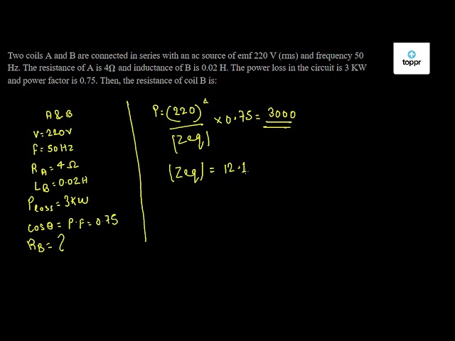 Two coils A and B are connected in series with an ac source of emf 220 ...