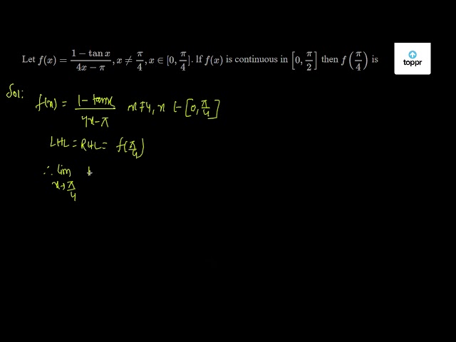 Let F X 1 Tanx 4x Pi X Pi 4 X 0 Pi 4 Lf F X Is Continuous In 0 Pi 2 Then F Pi 4 Is