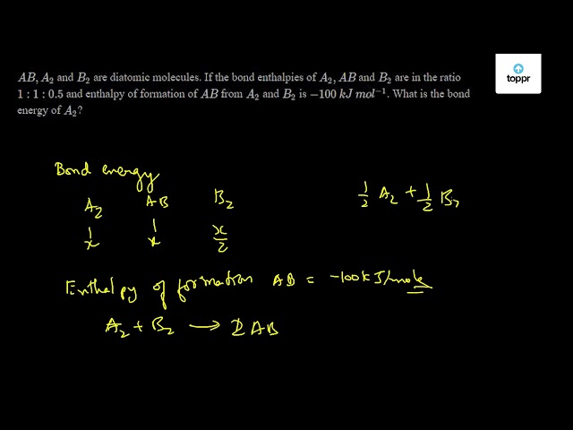 Ab A2 And B2 Are Diatomic Molecules If The Bond Enthalpies Of A2 Ab And B2 Are In The Ratio 1 1 0 5 And Enthalpy Of Formation Of Ab From