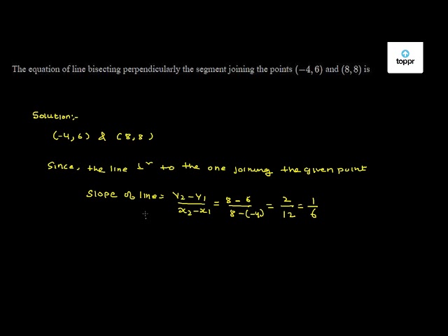 The Equation Of Line Bisecting Perpendicularly The Segment Joining The Points 4 6 And 8 8 Is