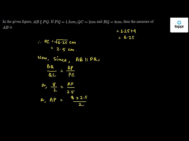 In The Given Figure Ab Pq If Pq 1 5cm Qc 2cm And Bq 8cm Then The Measure Of Ab Is