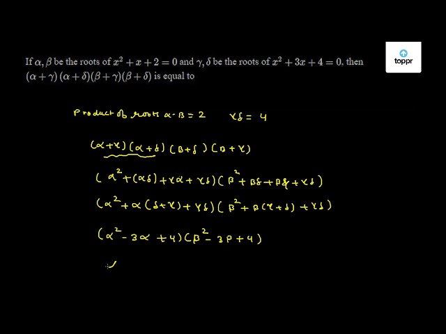 If Alpha Beta Be The Roots Of X 2 X 2 0 And Gamma Delta Be The Roots Of X 2 3x 4 0 Then Alpha Gamma Alpha Delta Beta Gamma Beta Delta Is Equal To