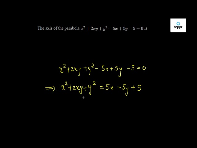 The Axis Of The Parabola X 2 2xy Y 2 5x 5y 5 0 Is