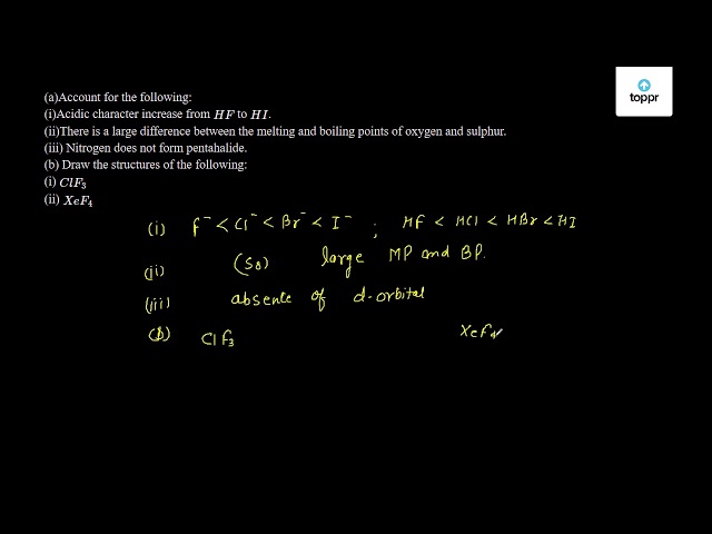 A Account For The Following I Acidic Character Increase From Hf To Hi Ii There Is A Large Difference Between The Melting And Boiling Points Of Oxygen And Sulphur Iii Nitrogen Does Not Form Pentahalide B Draw The