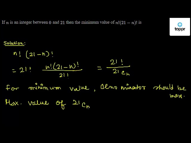 If N Is An Integer Between 0 And 21 Then The Minimum Value Of N!(21 - N ...