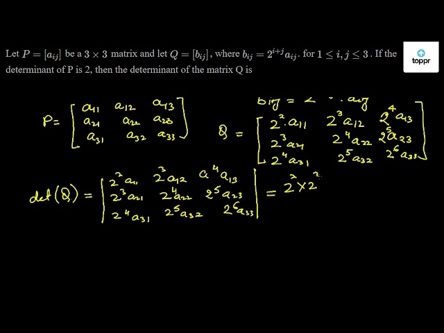 Let P Aij Be A 3 3 Matrix And Let Q Bij Where Bij 2 I Jaij For 1 I J 3 If The Determinant Of P Is 2 Then The Determinant Of The Matrix Q Is