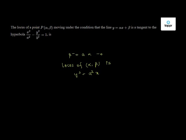 The Locus Of A Point P Alpha Beta Moving Under The Condition That The Line Y Alpha X Beta Is A Tangent To The Hyperbola X 2a 2 Y 2b 2 1 Is