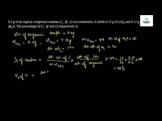 0 2 G Of An Organic Compound Contains C H O On Combustion It Yields 0 15 G Of Co2 And 0 12 G H2o The Percentage Of C H And O Respectively Is