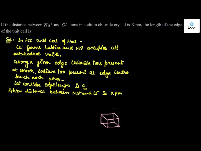 If The Distance Between Na And Cl Ions In A Sodium Chloride Crystal Is X Pm The Length Of The Edge Of The Unit Cell Is