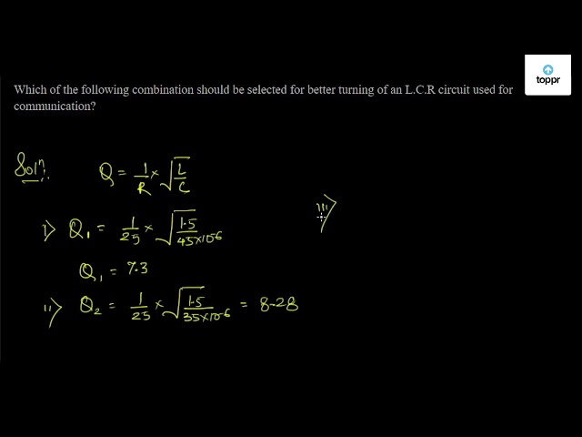 Which Of The Following Combination Should Be Selected For Better Turning Of An L C R Circuit Used For Communication