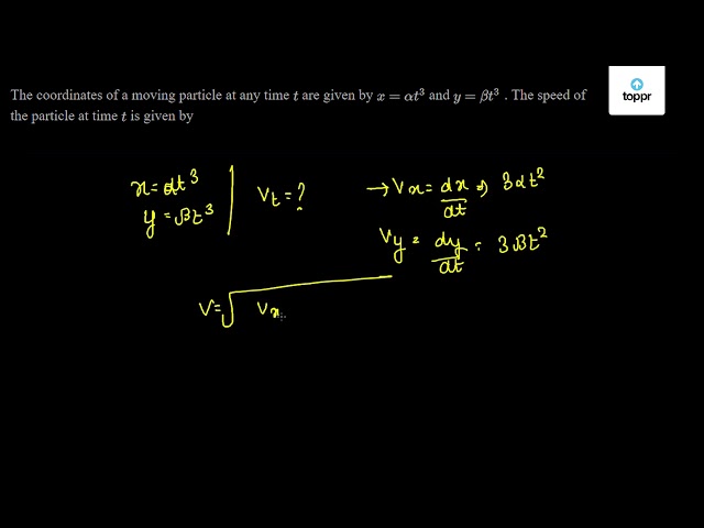 The Coordinates Of A Moving Particle At Any Time T Are Given By X Alpha T 3 And Y Beta T 3 The Speed Of The Particle At Time T Is Given By