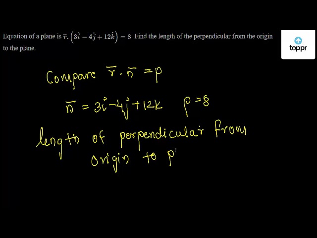 Equation Of A Plane Is R 3i 4ĵ 12k 8 Find The Length Of The Perpendicular From The Origin To The Plane