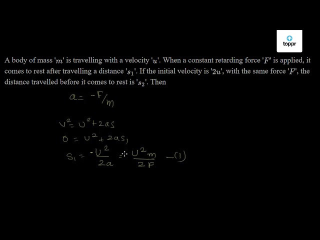 A Body Of Mass M Is Travelling With A Velocity U When A Constant Retarding Force F Is Applied It Comes To Rest After Travelling A