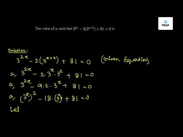 The value of x such that 3^2x - 2(3^x + 2) + 81 = 0 is