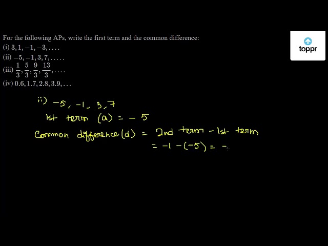 For The Following Aps Write The First Term And The Common Difference I 3 1 1 3 Ii 5 1 3 7 Iii 1 3 5 3 9 3 13 3 Iv 0 6 1 7 2 8 3 9