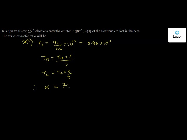 In a npn transistor, 10 ^10 electrons enter the emitter in 10 ^-6 s . 4 ...