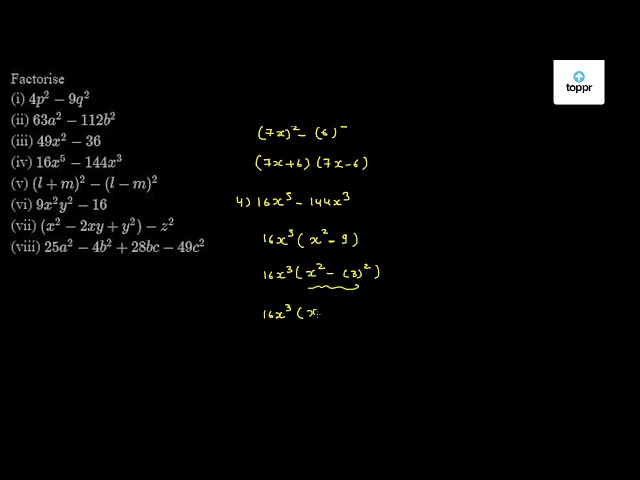 Factorise I 4p 2 9q 2 Ii 63a 2 112b 2 Iii 49x 2 36 Iv 16x 5 144x 3 V L M 2 L M 2 Vi 9x 2y 2 16 Vii X 2 2xy Y 2 Z 2 Viii 25a 2 4b 2 28bc 49c 2