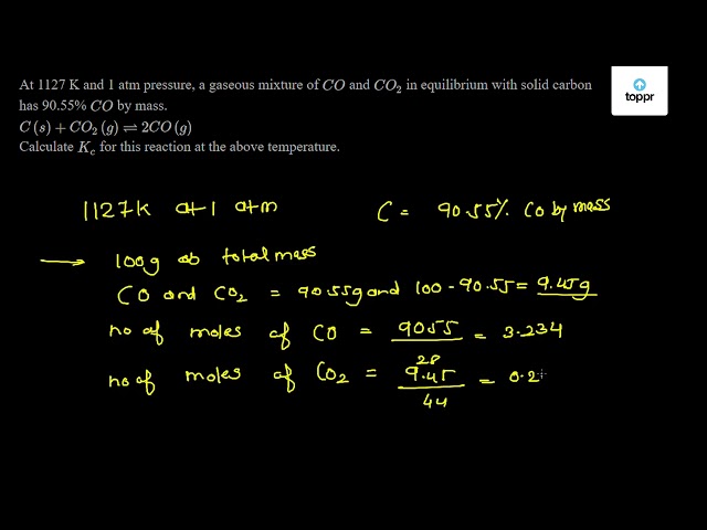 At 1127 K And 1 Atm Pressure A Gaseous Mixture Of Co And Co2 In Equilibrium With Solid Carbon Has 90 55 Of Co By Mass C S Co2 G 2co G Calculate Kc For