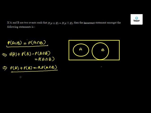 If A And B Are Two Events Such That P A B P A B Then The Incorrect Statement Amongst The Following Statements Is