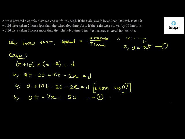 Solved A Train Covered A Certain Distance At A Uniform Speed If The Train Would Have Been 10 Km H Faster It Would Have Taken 2 Hours Less Than The Scheduled Time And