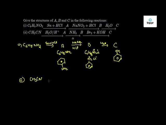 Give The Structures Of A B And C In The Following Reactions I C6h5no2 Sn Hcl A Nano2 Hcl B H2o C Ii Ch3cn H2o H A D Nh3 B Br2 Koh C