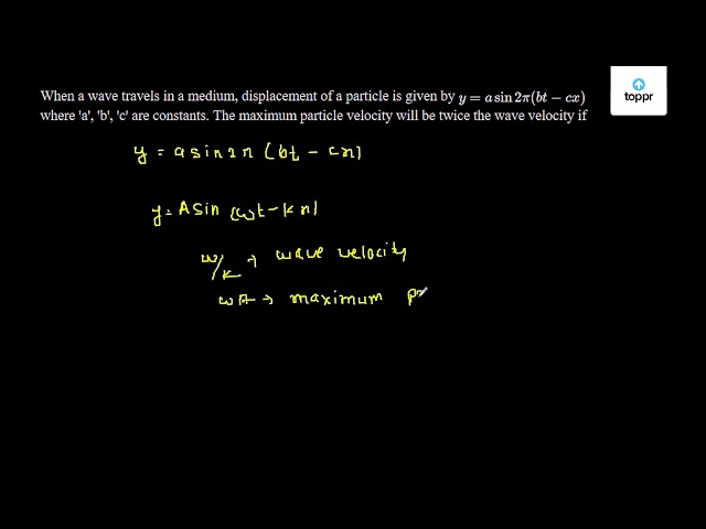 When a wave travels in a medium, displacement of a particle is given by ...