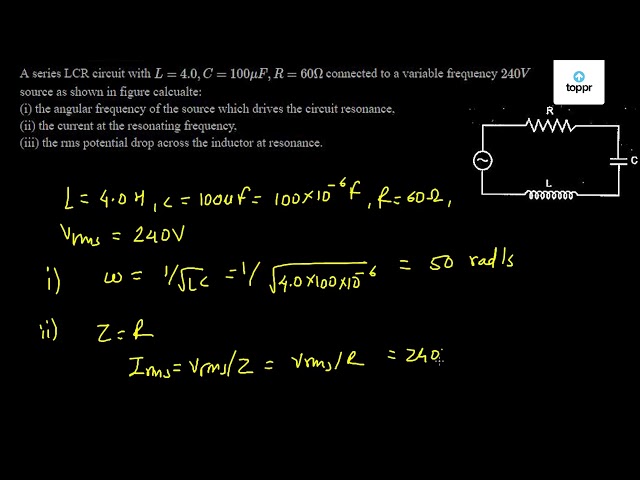 A Series Lcr Circuit With L 4 0 C 100 Mu F R 60 W Connected To A Variable Frequency 240 V Source As Shown In Figure Calcualte I The Angular