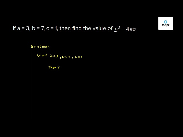 If A = 3, B = 7, C = 1, Then Find The Value Of B^2 - 4ac