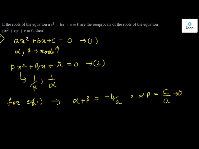 Lf The Roots Of The Equation Ax 2 Bx C 0 Are The Reciprocals Of The Roots Of The Equation Px 2 Qx R 0 Then