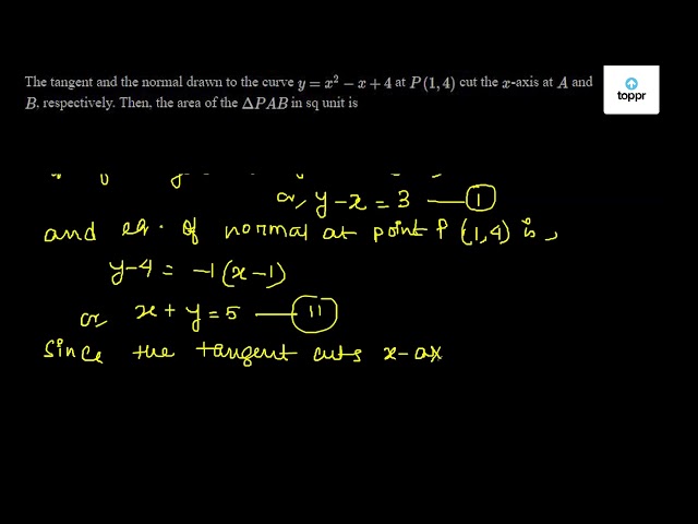 The Tangent And The Normal Drawn To The Curve Y X 2 X 4 At P 1 4 Cut The X Axis At A And B Respectively Then The