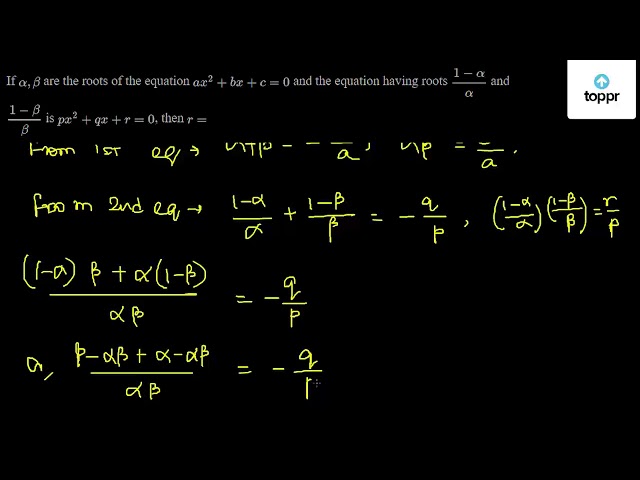 If Alpha Beta Are The Roots Of The Equation Ax 2 Bx C 0 And The Equation Having Roots 1 Alphaalpha And 1 Betabeta Is Px 2 Qx R 0 Then R