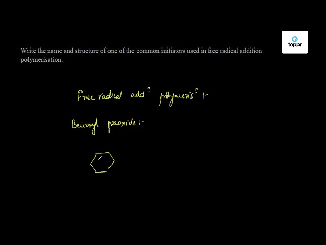 Write The Name And Structure Of One Of The Common Initiators Used In Free Radical Addition Polymerisation