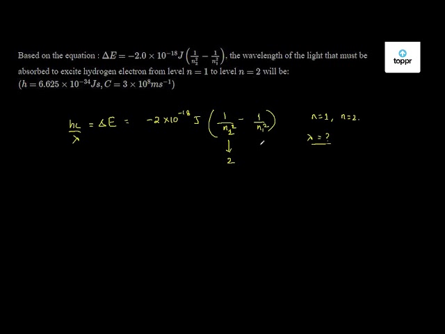 Based On The Equation D E 2 0 10 18 J 1 N2 2 1 N1 2 The Wavelength Of The Light That Must Be Absorbed To Excite Hydrogen Electron