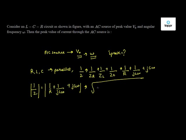 Consider An L C R Circuit As Shown In Figure With An Ac Source Of Peak Value V0 And Angular Frequency W Then The Peak Value Of Current Through