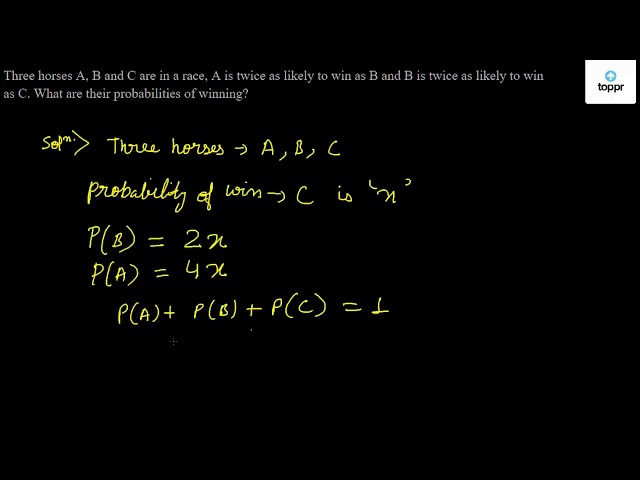 Three Horses A B And C Are In A Race A Is Twice As Likely To Win As B And B Is Twice As Likely To Win As C What Are Their