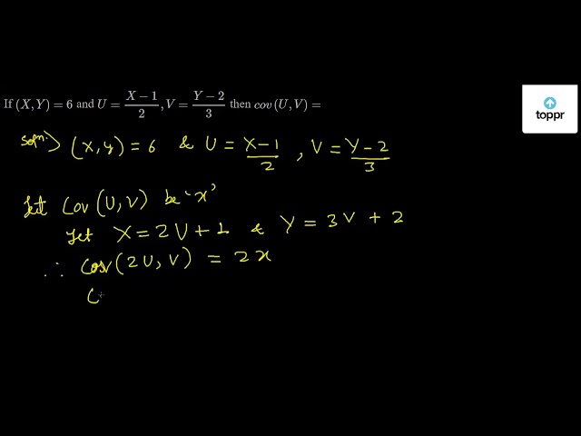 If Cov (X,Y) = 6 and U = X - 1/2 ,V = Y - 2/3 then cov (U,V)