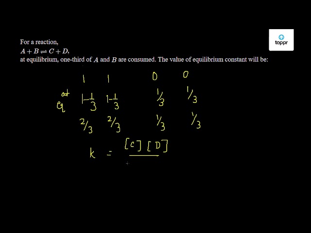 For A Reaction, A + B C + D , At Equilibrium, One - Third Of A And B ...