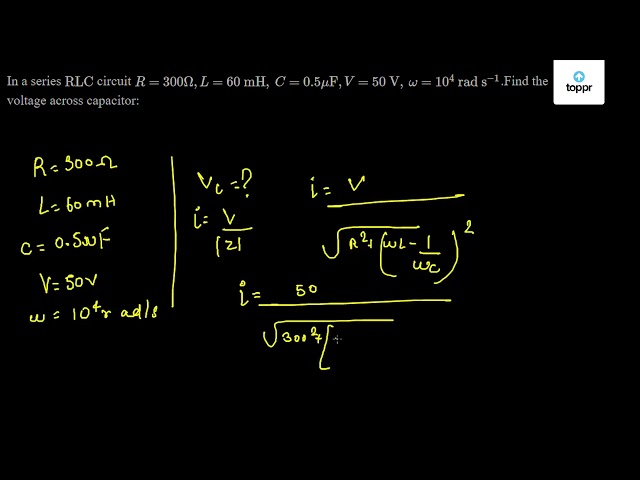 In A Series Rlc Circuit R 300 W L 60 Mh C 0 5 Muf V 50 V W 10 4 Rad S 1 Find The Voltage Across Capacitor