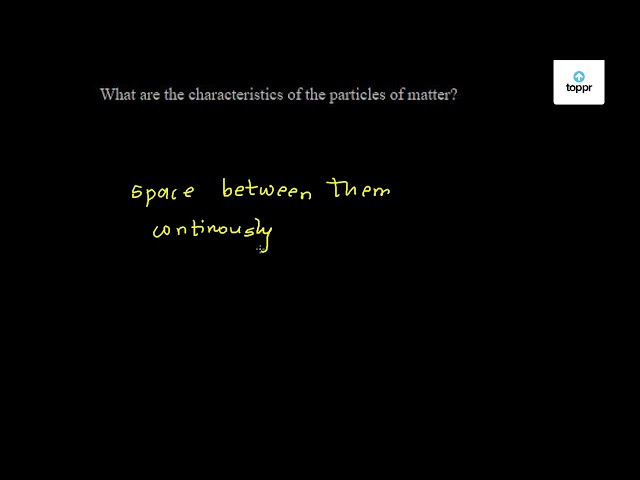 what-are-the-characteristics-of-the-particles-of-matter